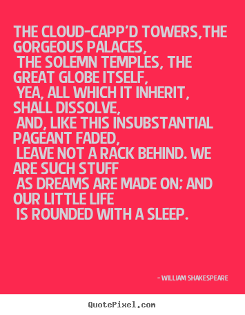William Shakespeare poster quotes - The cloud-capp'd towers,the gorgeous palaces, the solemn temples,.. - Life quotes