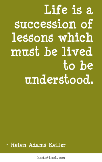 Helen Adams Keller image quotes - Life is a succession of lessons which must be lived.. - Life sayings