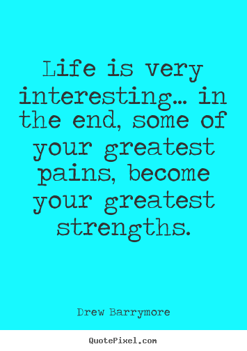 Drew Barrymore picture quotes - Life is very interesting... in the end, some of your greatest pains,.. - Life quote