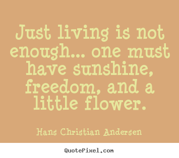 Customize picture quotes about life - Just living is not enough... one must have sunshine, freedom, and a little..