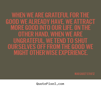 How to make picture quote about life - When we are grateful for the good we already have, we attract more..