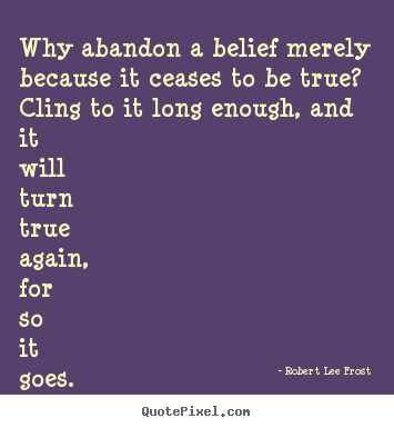 Quotes about life - Why abandon a belief merely because it ceases to be true? cling..