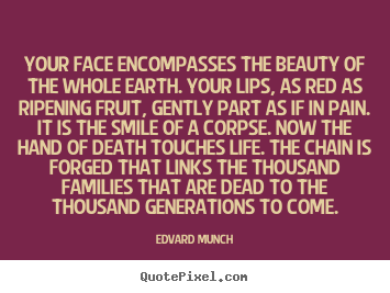 Edvard Munch picture quotes - Your face encompasses the beauty of the whole earth. your lips,.. - Life quotes
