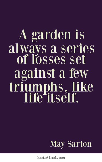 Sayings about life - A garden is always a series of losses set against..