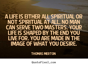 A life is either all spiritual or not spiritual at.. Thomas Merton popular life sayings