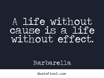 Barbarella Life Quotes - A life without cause is a life without effect.
