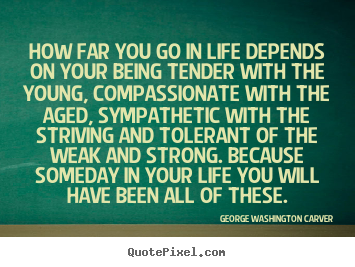 George Washington Carver image sayings - How far you go in life depends on your being tender with the young,.. - Life quotes