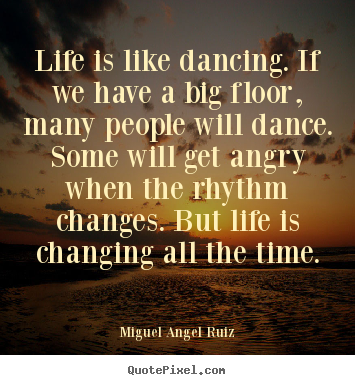 Life is like dancing. if we have a big floor, many people will.. Miguel Angel Ruiz best life quotes