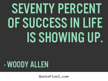 Life quotes - Seventy percent of success in life is showing up.