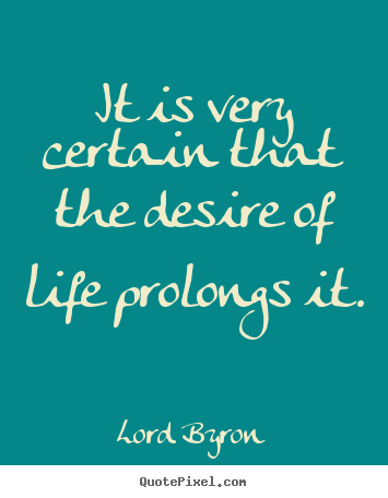 Lord Byron picture quote - It is very certain that the desire of life prolongs.. - Life quote