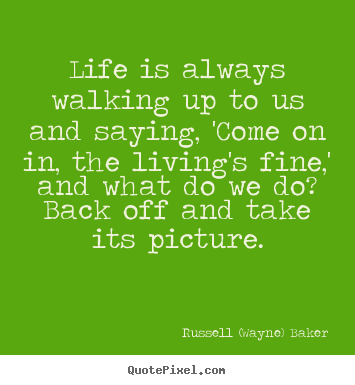 Life is always walking up to us and saying, 'come on.. Russell (Wayne) Baker  life quotes