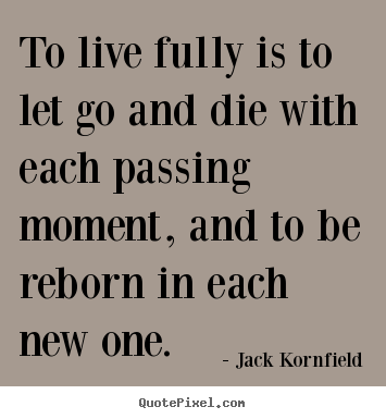 Jack Kornfield poster quotes - To live fully is to let go and die with each passing.. - Life quotes