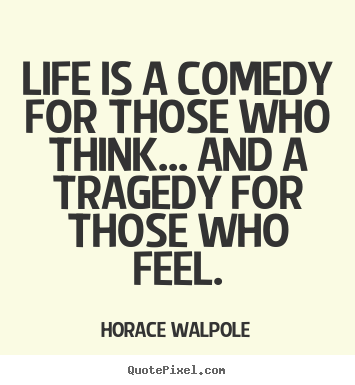 Life quotes - Life is a comedy for those who think... and a tragedy..