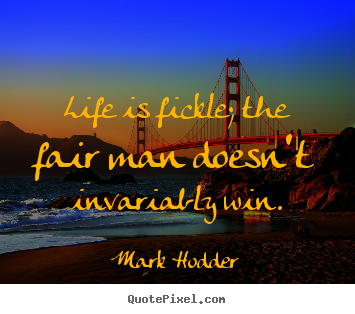 Life quote - Life is fickle; the fair man doesn't invariably win.