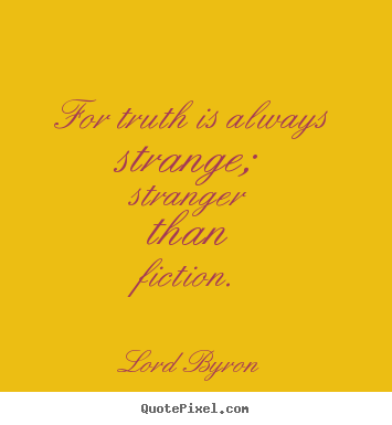 Quotes about life - For truth is always strange; stranger than fiction.