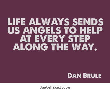 Sayings about life - Life always sends us angels to help at every step along the way.
