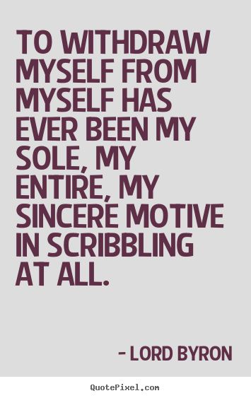 Life quotes - To withdraw myself from myself has ever been my sole, my entire,..