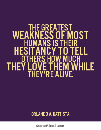 Quote about life - The greatest weakness of most humans is their hesitancy to tell others..