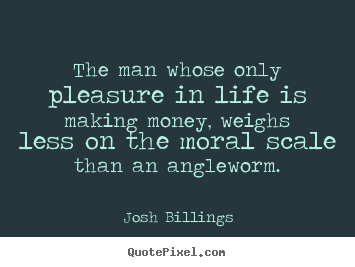 Josh Billings picture quotes - The man whose only pleasure in life is making.. - Life quotes
