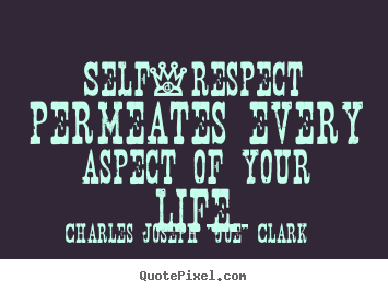 Self-respect permeates every aspect of your life. Charles Joseph "Joe" Clark top life quote