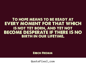 Erich Fromm photo quotes - To hope means to be ready at every moment for that.. - Life quotes