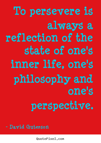 To persevere is always a reflection of the state of.. David Guterson greatest life quotes