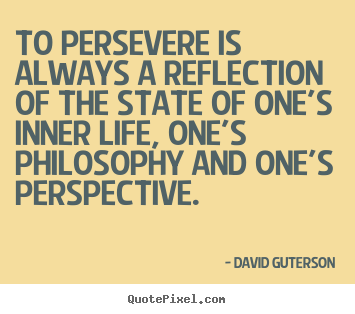 To persevere is always a reflection of the state of.. David Guterson  life quotes