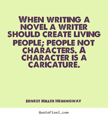 When writing a novel a writer should create.. Ernest Miller Hemingway popular life quotes