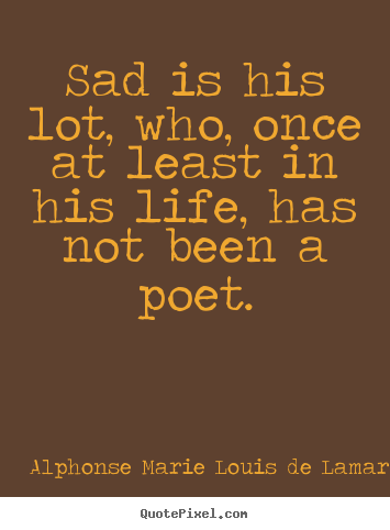 Alphonse Marie Louis De Lamartine pictures sayings - Sad is his lot, who, once at least in his life, has not been.. - Life quote