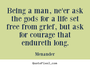 Being a man, ne'er ask the gods for a life set free.. Menander great life quote