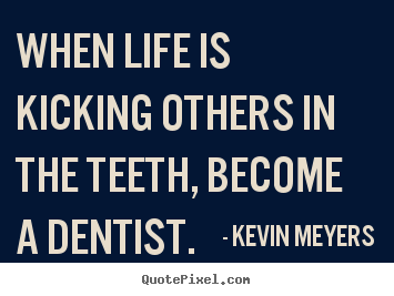 Kevin Meyers picture quotes - When life is kicking others in the teeth,.. - Life quotes