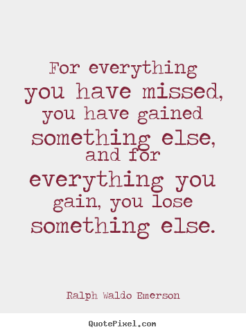 Ralph Waldo Emerson poster quotes - For everything you have missed, you have gained.. - Life quotes