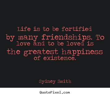 How to make picture quotes about life - Life is to be fortified by many friendships. to love and to be loved..