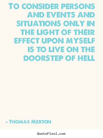 To consider persons and events and situations.. Thomas Merton top life quotes
