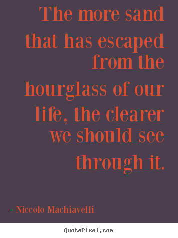 Niccolo Machiavelli picture quotes - The more sand that has escaped from the hourglass of our life,.. - Life quote