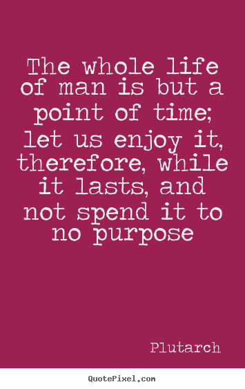 Plutarch picture quotes - The whole life of man is but a point of time; let us.. - Life quotes