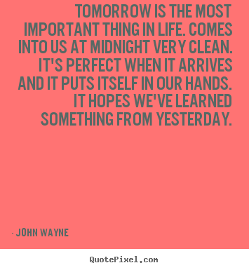 John Wayne picture quotes - Tomorrow is the most important thing in life... - Life quotes