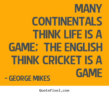 Create custom poster quote about life - Many continentals think life is a game; the english think..