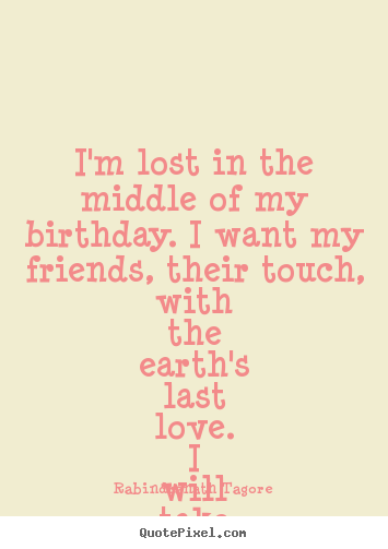 Create image quotes about life - I'm lost in the middle of my birthday. i want my friends, their..