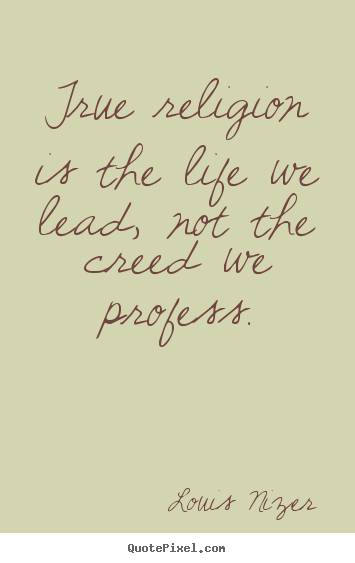 Louis Nizer poster quotes - True religion is the life we lead, not the creed we.. - Life quotes