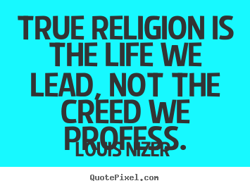 Life quote - True religion is the life we lead, not the creed..