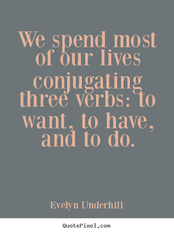 Customize picture quotes about life - We spend most of our lives conjugating three verbs: to want,..