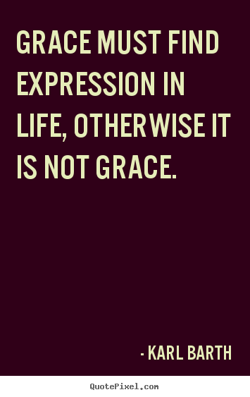 Quotes about life - Grace must find expression in life, otherwise it is not..