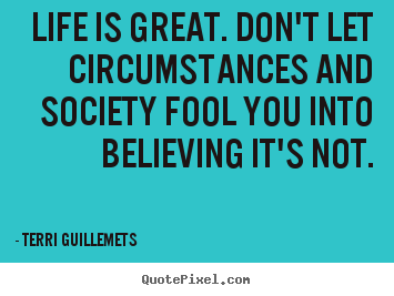Quotes about life - Life is great. don't let circumstances and society fool..