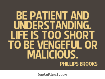 Phillips Brooks picture quote - Be patient and understanding. life is too short to be vengeful or.. - Life quote