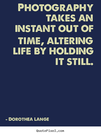 Make image quote about life - Photography takes an instant out of time, altering life by holding..