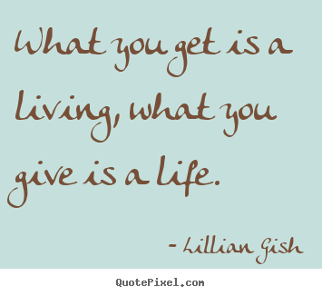 Diy picture quotes about life - What you get is a living, what you give is..