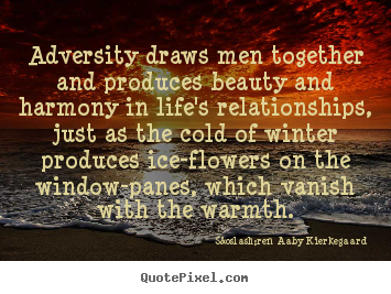 Adversity draws men together and produces beauty and harmony.. S&oslash;ren Aaby Kierkegaard good life quotes