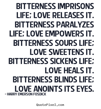 Quote about life - Bitterness imprisons life; love releases it. bitterness paralyzes..