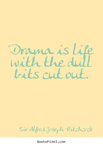 Quotes about life - Drama is life with the dull bits cut out.